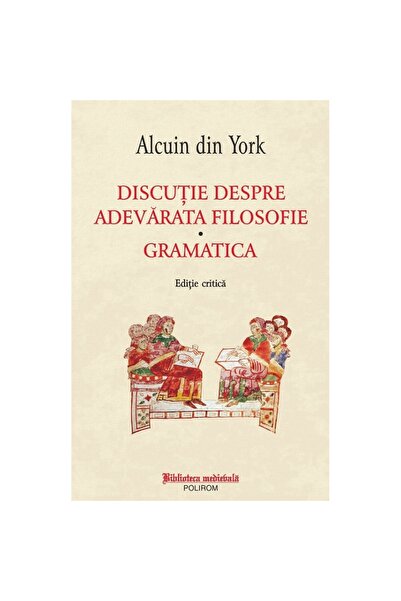 Polirom Discuție despre adevărata filosofie. Gramatică - Alcuin din York