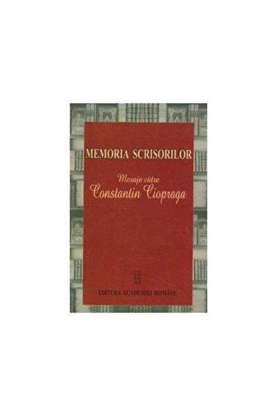 Editura Academiei Romane The memory of letters. Messages to Constantin Ciopr