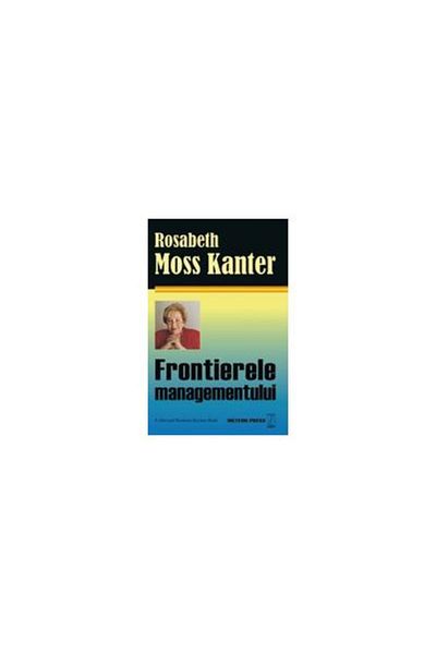 Editura Meteor Press The Frontiers of Management, Rosabeth Moss Kanter