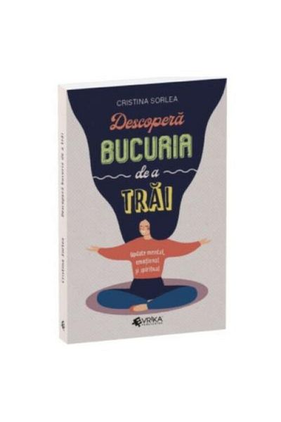 Editura EVRIKA PUBLISHING Discover the joy of living. Mental, emotional and spiritual update, Cristina Sorlea