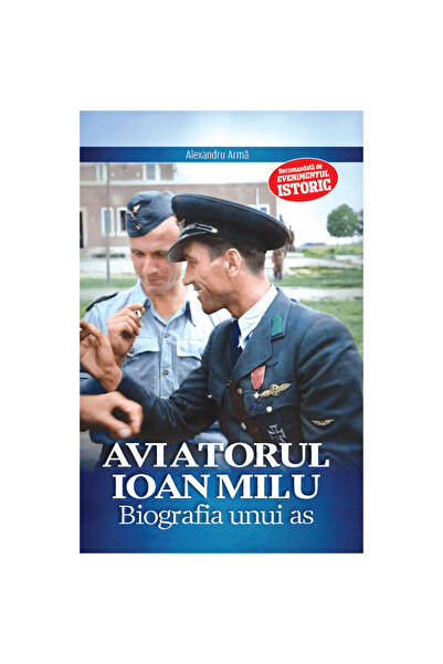Evenimentul Istoric Aviatorul Ioan Milu, Alexandru Arma, 256 pagini