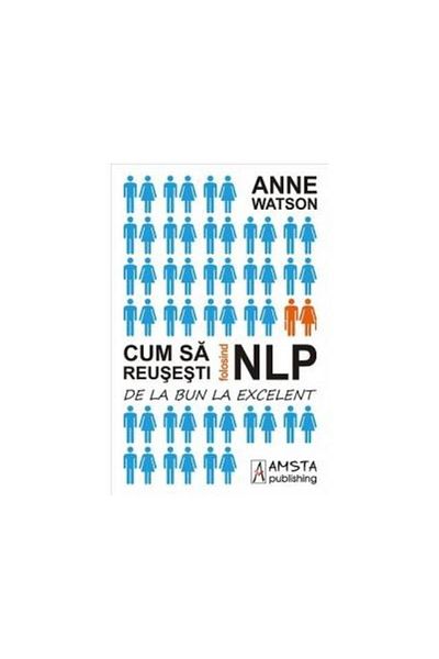 Editura Amsta Publishing How to Succeed Using NLP. From Good to Excellent