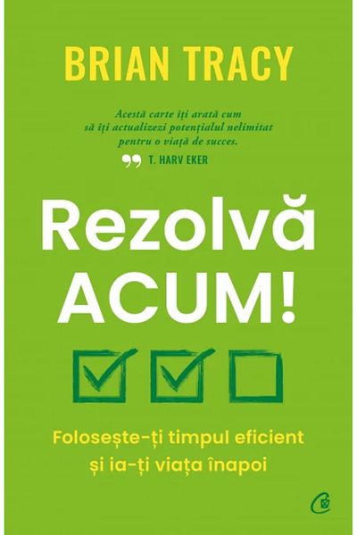 Curtea Veche Solve it now! Use your time effectively and take back your life, Brian Tracy