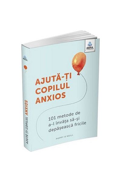 Gama Ajută-ți copilul anxios: 101 moduri de a-l învăța să-și depășească temerile