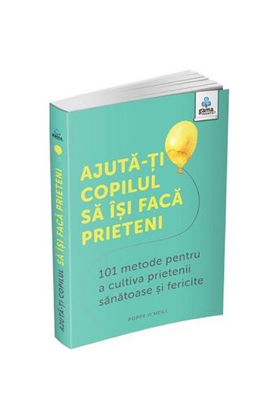 Gama Ajută-ți copilul să-și facă prieteni: 101 de moduri de a cultiva prietenii sănătoase și fericite
