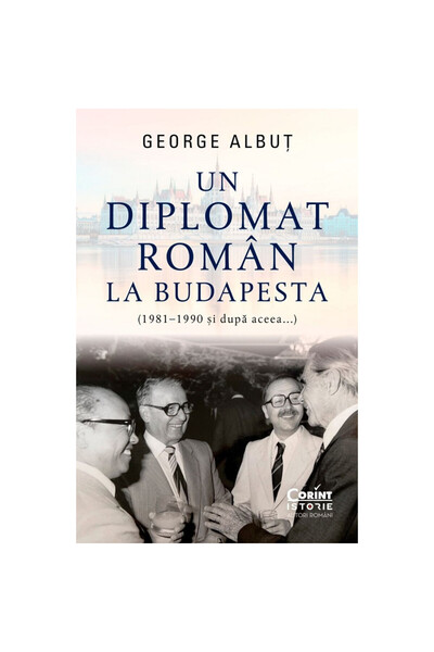 Corint Un diplomat român la Budapesta (1981 - 1990 și după...), George Albut