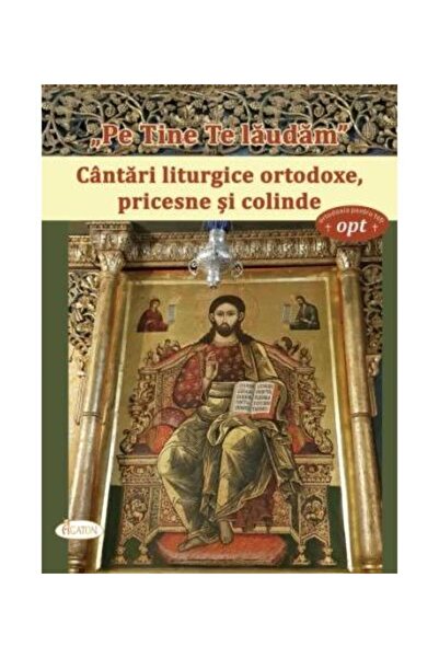 Editura Agaton Pe tine te laudam. Cantari liturgice ortodoxe, pri