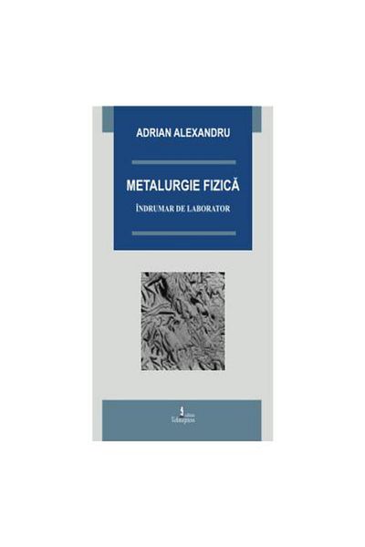 Editura Tehnopress Physical metallurgy, Alexandru Adrian