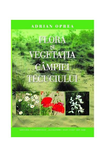 Editura Universitatii Alexandru Ioan Cuza Iasi Flora and vegetation of the Tecuci Plain, Adrian Opre