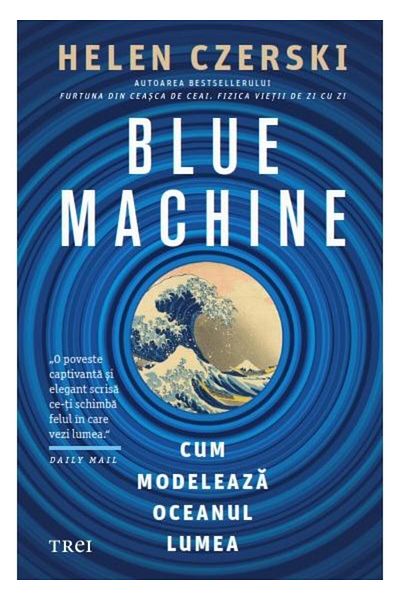 Editura Trei Blue machine. How the ocean shapes the world, Helen C
