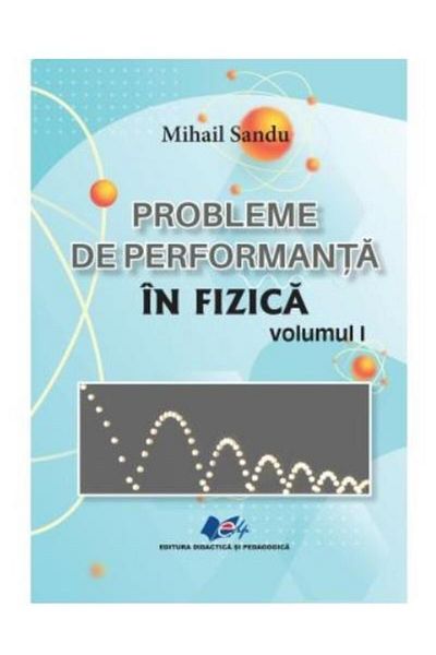 Editura Didactica si Pedagogica Probleme de performanta in fizica (volumul 1), Mih