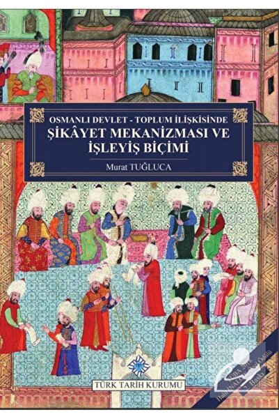 Türk Tarih Kurumu Yayınları Osmanlı Devlet - Toplum Ilişkisinde Şikayet Mekan...