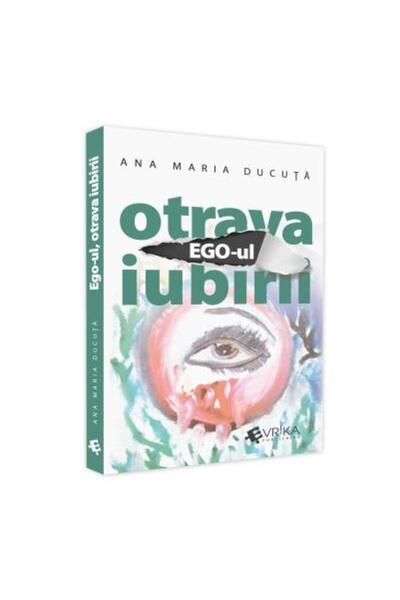 Editura EVRIKA PUBLISHING Ego-ul, otrava iubirii, Ana Maria Ducuta
