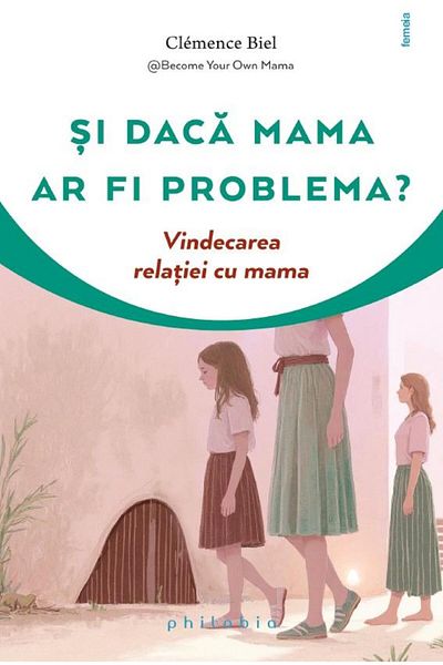 Editura Philobia What if the mother was the problem? Healing the relationship with