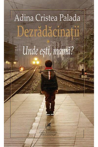 Editura Cartea Romaneasca Educational Dezradacinatii. Volumul I: Unde esti ma...