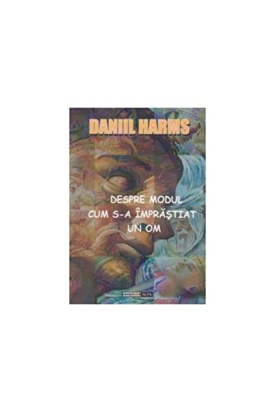 Editura Alfa Despre modul cum s-a imprastiat un om, Daniil Harm