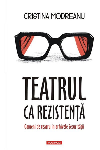 Editura Polirom Theater as resistance. Theater people in the archives