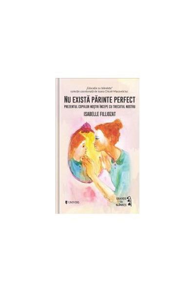 Editura Univers There is no perfect parent, Isabelle Filliozat