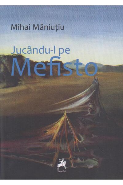 Editura Tracus Arte Jucandu-l pe Mefisto, Mihai Maniutiu