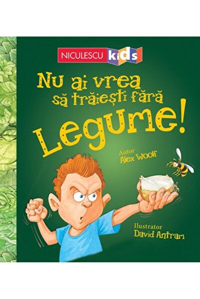 Editura Niculescu Nu ai vrea sa traiesti fara legume!, Alex Woolf