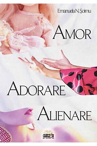 Editura Cartea ta Amor, adorare, alienare, Emanuela N. Soimu
