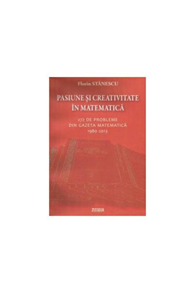 Editura Matrixrom Pasiune si creativitate in matematica. 272 de prob