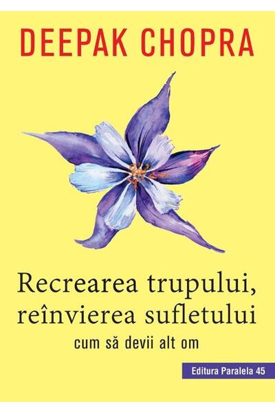 Editura Paralela 45 Recrearea trupului, reinvierea sufletului. Cum sa