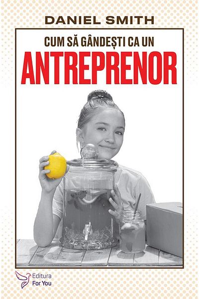 Editura For You How to Think Like an Entrepreneur, Daniel Smith