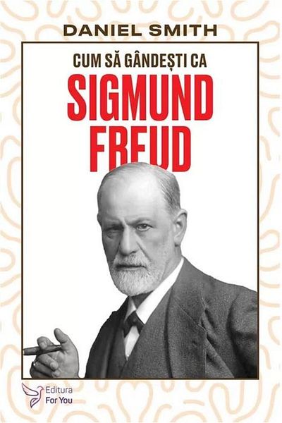 Editura For You How to Think Like Sigmund Freud, Daniel Smith