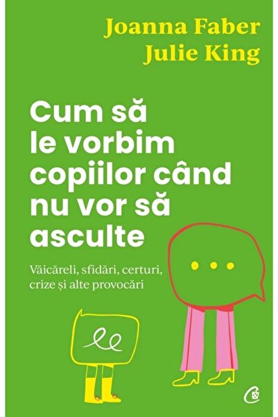 Editura Curtea Veche Cum sa le vorbim copiilor cand nu vor sa asculte.