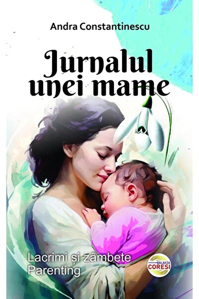Editura Galaxia Coresi Jurnalul unei mame. Lacrimi si zambete. Parenting,
