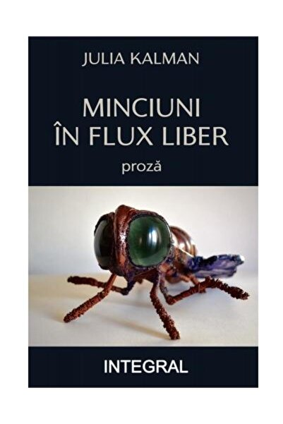 Editura Integral Minciuni in flux liber. Proza, Julia Kalman