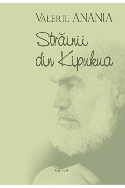 Editura Polirom Strainii din Kipukua, Bartolomeu Valeriu Anania