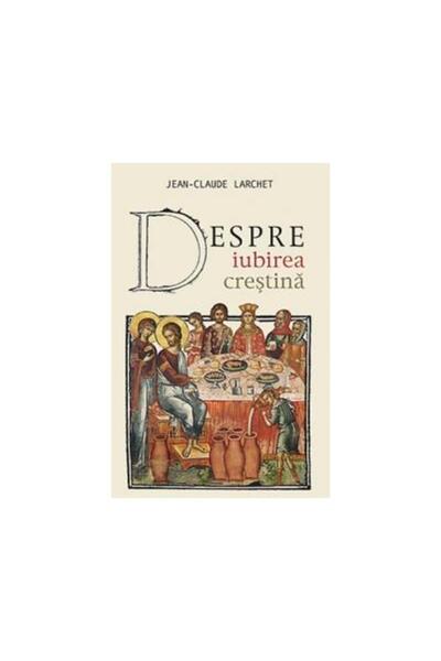 Editura Sophia Despre iubirea crestina, Jean-Claude Larchet