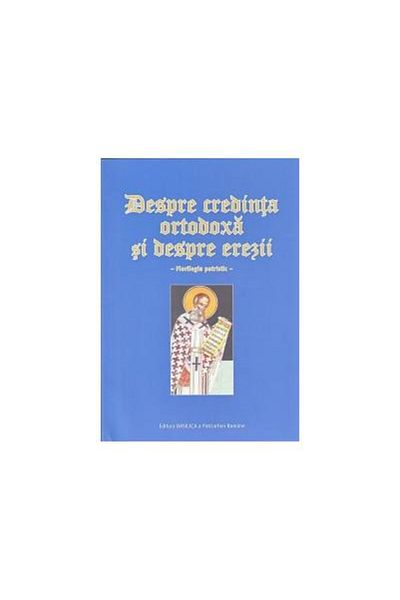 Editura Basilica a Patriarhiei Romane Despre credinta ortodoxa si despre erezii. Florile