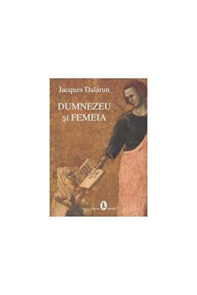 Editura Artemis Jacques Dalarun - Dumnezeu si femeia, Jacques Dala