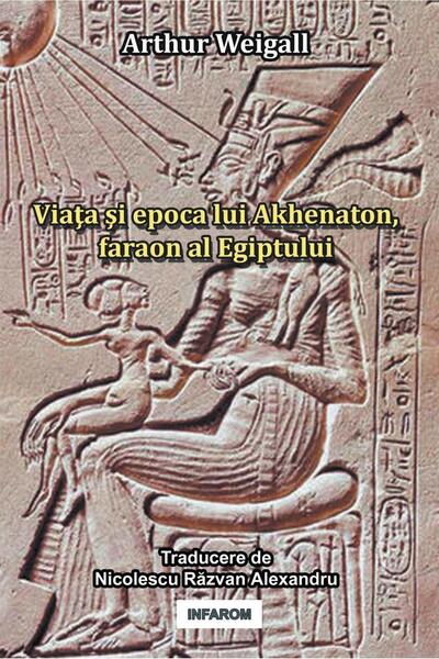 Editura Infarom Viata si epoca lui Akhenaton, faraon al Egiptului,