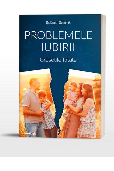 Editura Doxologia Problemele iubirii. Volumul 3: Greselile Fatale, D