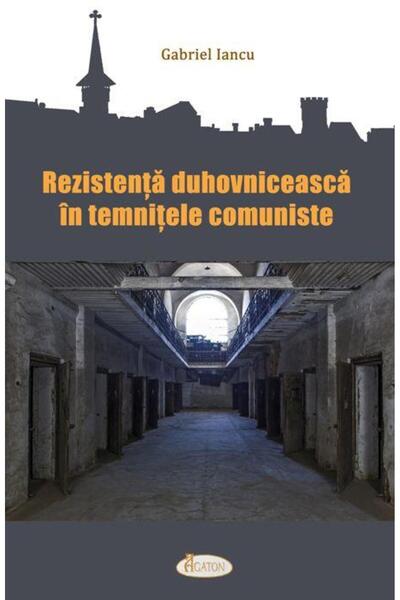 Editura Agaton Rezistenta duhovniceasca in temnitele comuniste, G