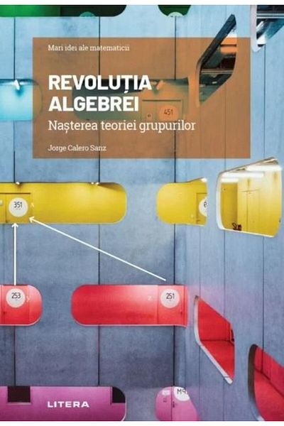 Editura Litera Great Ideas of Mathematics. Volume 13: The Revolution of