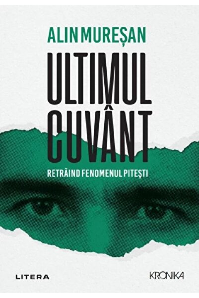 Editura Litera ULTIMUL CUVANT. Retraind fenomenul Pitesti. Alin Muresan