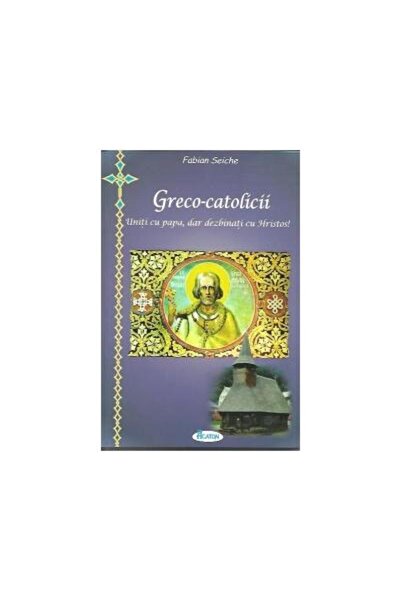 Editura Agaton Greco-catolicii. Uniti cu papa, dar dezbinati cu H