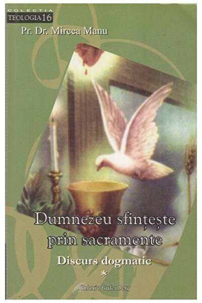 Editura Galaxia Gutenberg Dumnezeu sfinteste prin sacramente. Discurs dogmat