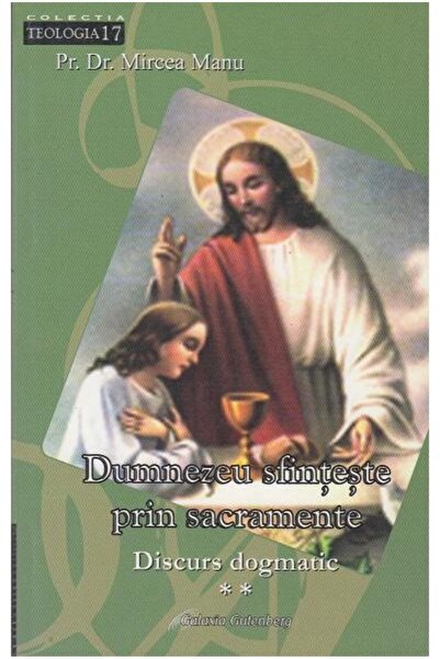 Editura Galaxia Gutenberg Dumnezeu sfinteste prin sacramente. Discurs dogmat