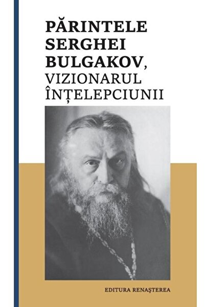 Editura Renasterea Parintele Serghei Bulgakov, vizionarul Intelepciun