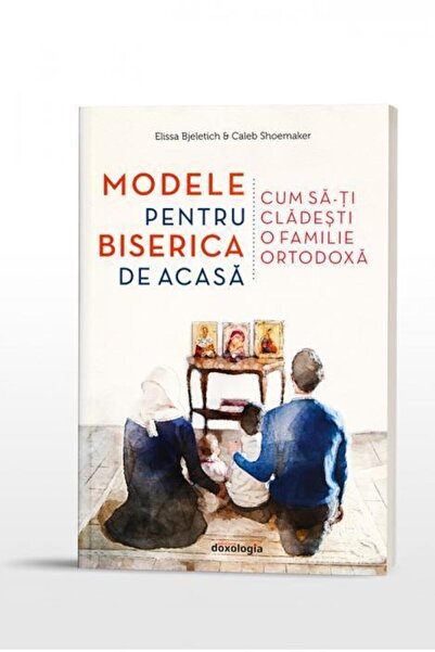 Editura Doxologia Modele pentru biserica de acasa. Cum sa-ti clades