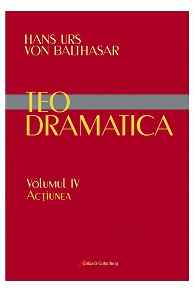 Editura Galaxia Gutenberg Teodramatica. Volumul IV: Actiunea, Hans Urs von B