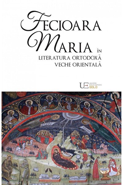 Editura Univers Enciclopedic Gold Fecioara Maria in literatura ortodoxa veche...