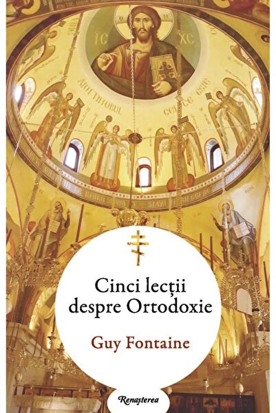 Editura Renasterea Cinci lectii despre Ortodoxie, Guy Fontaine