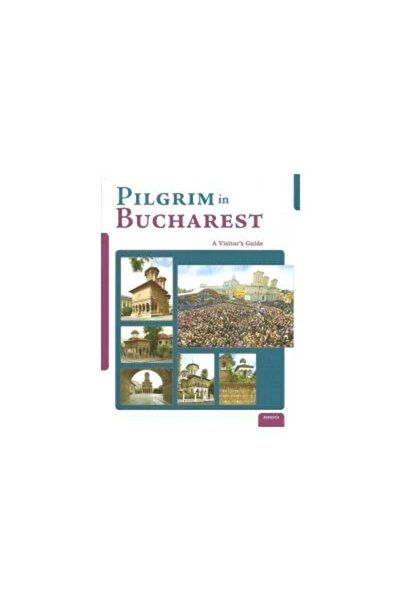 Editura Basilica a Patriarhiei Romane Pelerin în București - Ghid pentru vizi...
